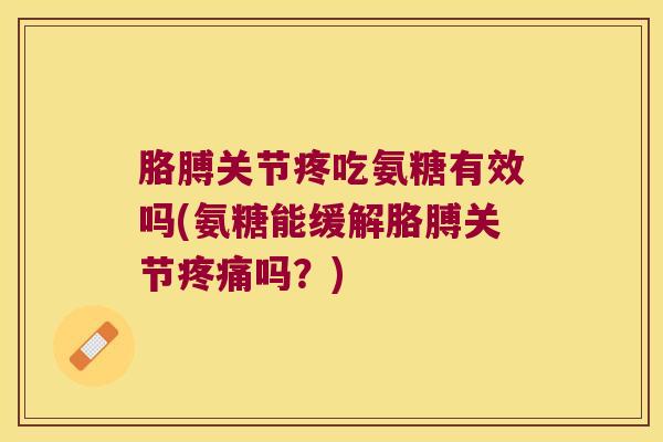胳膊关节疼吃氨糖有效吗(氨糖能缓解胳膊关节吗？)