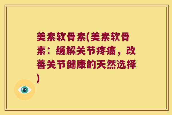 美素软骨素(美素软骨素:缓解关节,改善关节健康的天然选择) 美素软骨素(美素软骨素:缓解关节,改善关节健康的天然选择)