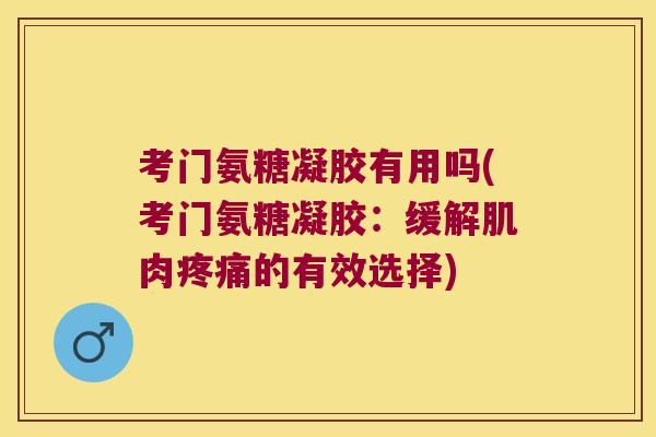 考门氨糖凝胶有用吗(考门氨糖凝胶：缓解肌肉的有效选择)