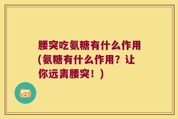 腰突吃氨糖有什么作用(氨糖有什么作用？让你远离腰突！)