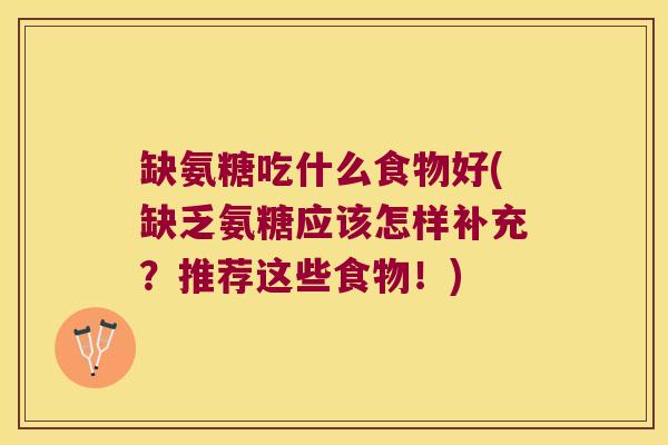 缺氨糖吃什么食物好(缺乏氨糖应该怎样补充?推荐这些食物!) 缺氨糖吃什么食物好(缺乏氨糖应该怎样补充?推荐这些食物!)