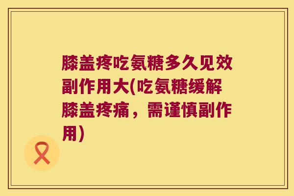 膝盖疼吃氨糖多久见效副作用大(吃氨糖缓解膝盖,需谨慎副作用) 膝盖疼吃氨糖多久见效副作用大(吃氨糖缓解膝盖,需谨慎副作用)