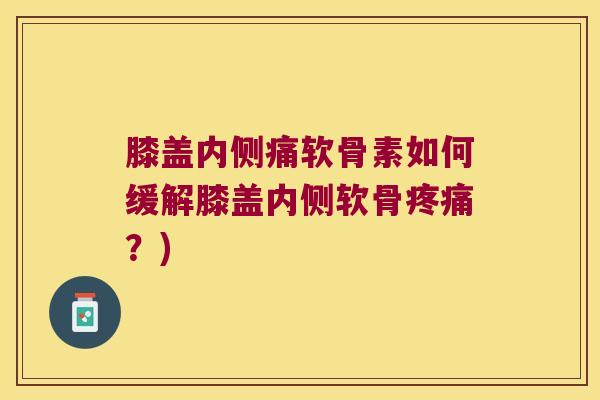 膝盖内侧痛软骨素如何缓解膝盖内侧软骨?) 膝盖内侧痛软骨素如何缓解膝盖内侧软骨?)