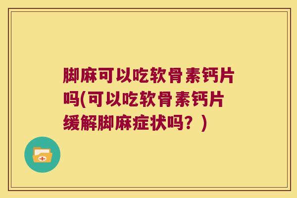 脚麻可以吃软骨素钙片吗(可以吃软骨素钙片缓解脚麻症状吗?) 脚麻可以吃软骨素钙片吗(可以吃软骨素钙片缓解脚麻症状吗?)
