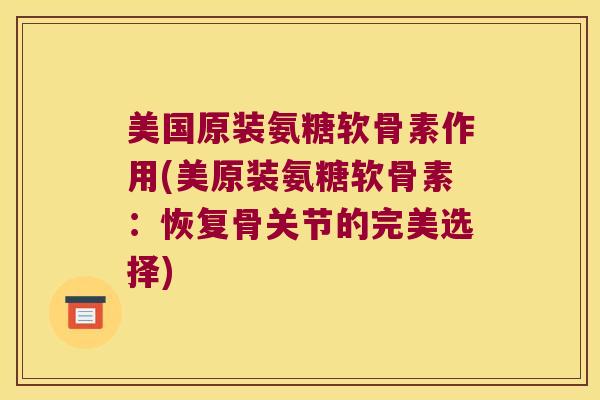 美国原装氨糖软骨素作用(美原装氨糖软骨素:恢复骨关节的完美选择) 美国原装氨糖软骨素作用(美原装氨糖软骨素:恢复骨关节的完美选择)