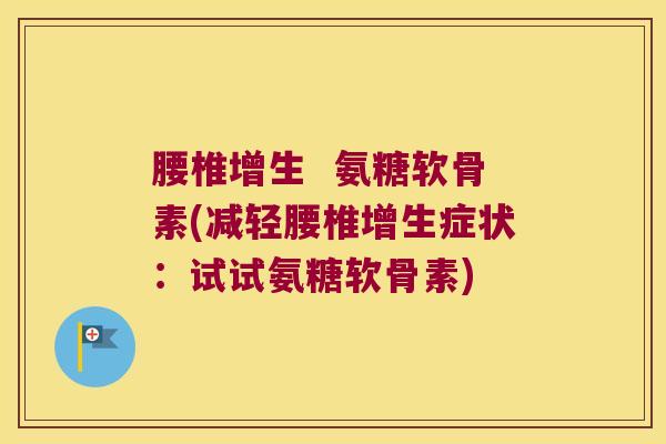 腰椎增生  氨糖软骨素(减轻腰椎增生症状：试试氨糖软骨素)