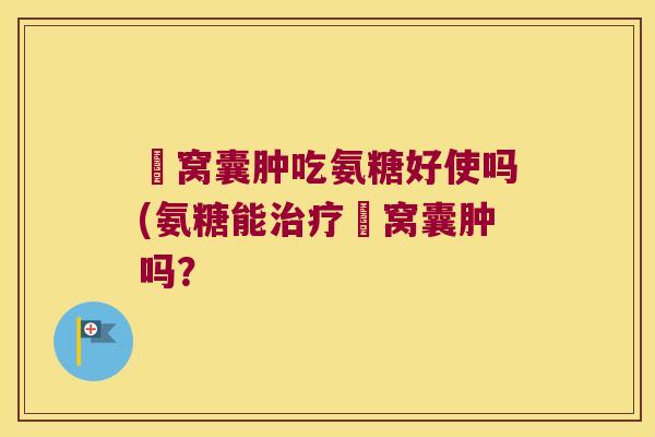 腘窝囊肿吃氨糖好使吗(氨糖能腘窝囊肿吗？