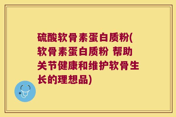 硫酸软骨素蛋白质粉(软骨素蛋白质粉 帮助关节健康和维护软骨生长的理想品) 硫酸软骨素蛋白质粉(软骨素蛋白质粉 帮助关节健康和维护软骨生长的理想品)