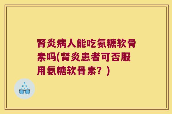 炎人能吃氨糖软骨素吗(炎患者可否服用氨糖软骨素?) 炎人能吃氨糖软骨素吗(炎患者可否服用氨糖软骨素?)