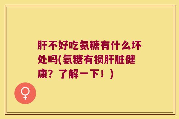 不好吃氨糖有什么坏处吗(氨糖有损健康?了解一下!) 不好吃氨糖有什么坏处吗(氨糖有损健康?了解一下!)