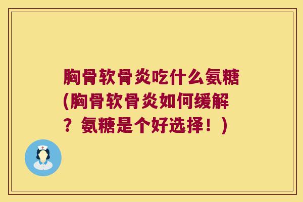 胸骨软骨炎吃什么氨糖(胸骨软骨炎如何缓解？氨糖是个好选择！)