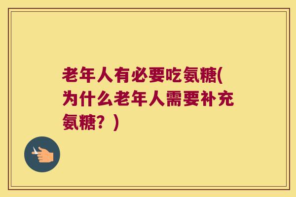 老年人有必要吃氨糖(为什么老年人需要补充氨糖？)