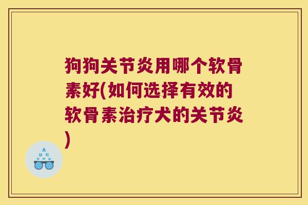 狗狗用哪个软骨素好(如何选择有效的软骨素犬的) 狗狗用哪个软骨素好(如何选择有效的软骨素犬的)