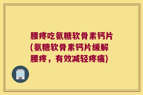 腰疼吃氨糖软骨素钙片(氨糖软骨素钙片缓解腰疼,有效减轻) 腰疼吃氨糖软骨素钙片(氨糖软骨素钙片缓解腰疼,有效减轻)