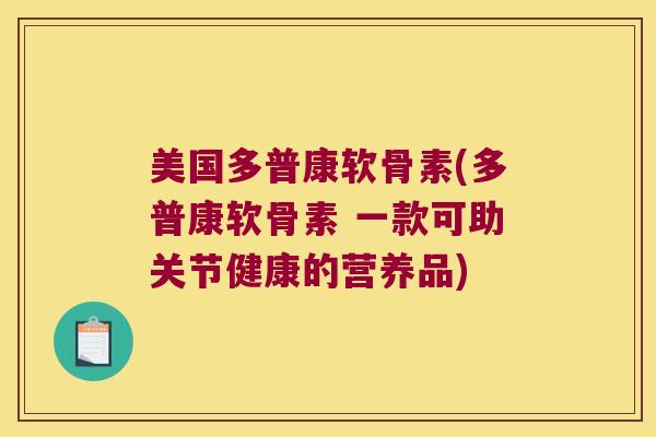 美国多普康软骨素(多普康软骨素 一款可助关节健康的营养品) 美国多普康软骨素(多普康软骨素 一款可助关节健康的营养品)