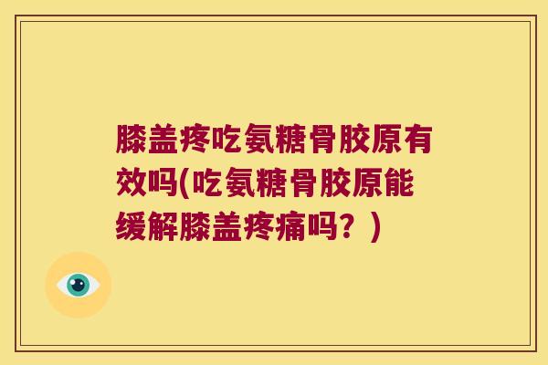 膝盖疼吃氨糖骨胶原有效吗(吃氨糖骨胶原能缓解膝盖吗?) 膝盖疼吃氨糖骨胶原有效吗(吃氨糖骨胶原能缓解膝盖吗?)