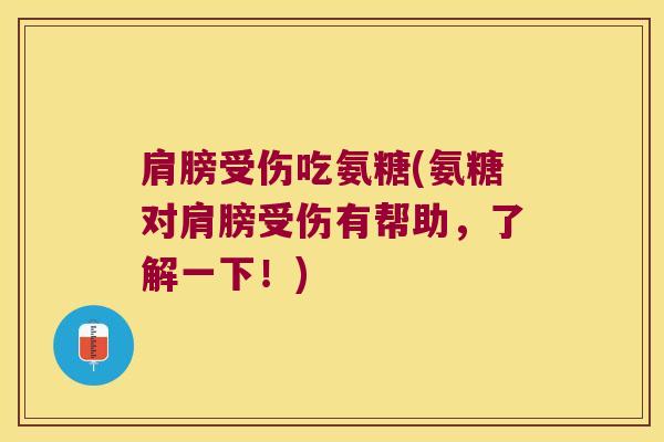 肩膀受伤吃氨糖(氨糖对肩膀受伤有帮助,了解一下!) 肩膀受伤吃氨糖(氨糖对肩膀受伤有帮助,了解一下!)