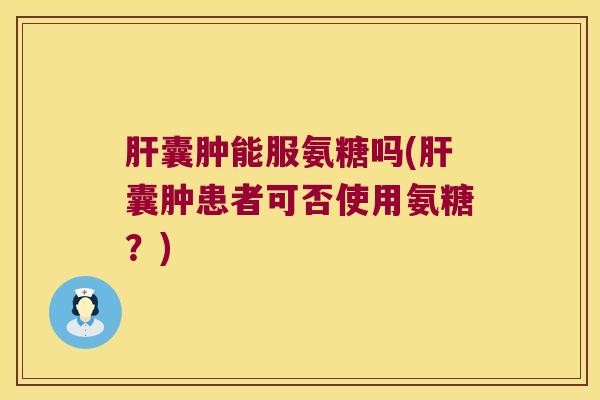 囊肿能服氨糖吗(囊肿患者可否使用氨糖?) 囊肿能服氨糖吗(囊肿患者可否使用氨糖?)