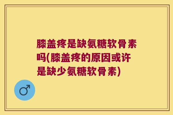膝盖疼是缺氨糖软骨素吗(膝盖疼的原因或许是缺少氨糖软骨素) 膝盖疼是缺氨糖软骨素吗(膝盖疼的原因或许是缺少氨糖软骨素)