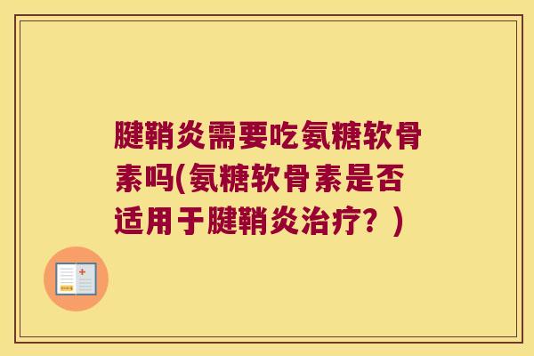 腱鞘炎需要吃氨糖软骨素吗(氨糖软骨素是否适用于腱鞘炎？)