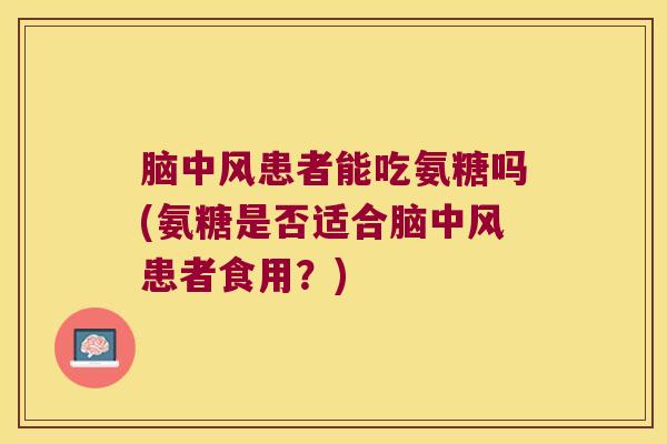 脑中风患者能吃氨糖吗(氨糖是否适合脑中风患者食用？)