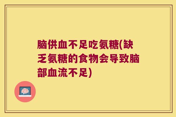 脑供不足吃氨糖(缺乏氨糖的食物会导致脑部流不足)