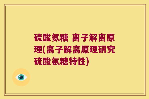 硫酸氨糖 离子解离原理(离子解离原理研究硫酸氨糖特性) 硫酸氨糖 离子解离原理(离子解离原理研究硫酸氨糖特性)