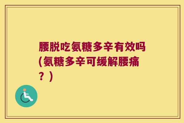 腰脱吃氨糖多辛有效吗(氨糖多辛可缓解腰痛？)