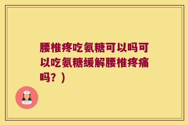 腰椎疼吃氨糖可以吗可以吃氨糖缓解腰椎吗?) 腰椎疼吃氨糖可以吗可以吃氨糖缓解腰椎吗?)