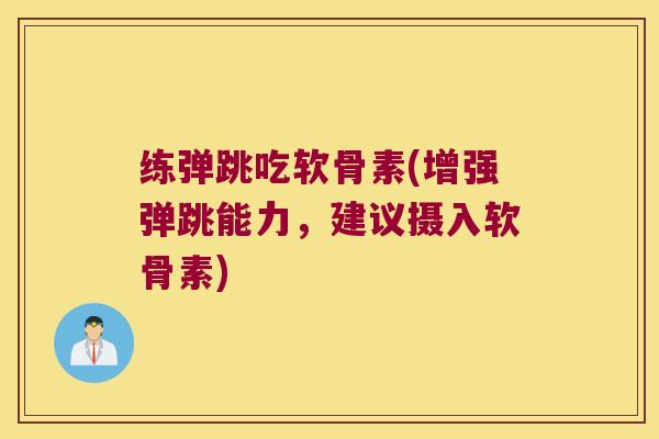 练弹跳吃软骨素(增强弹跳能力,建议摄入软骨素) 练弹跳吃软骨素(增强弹跳能力,建议摄入软骨素)