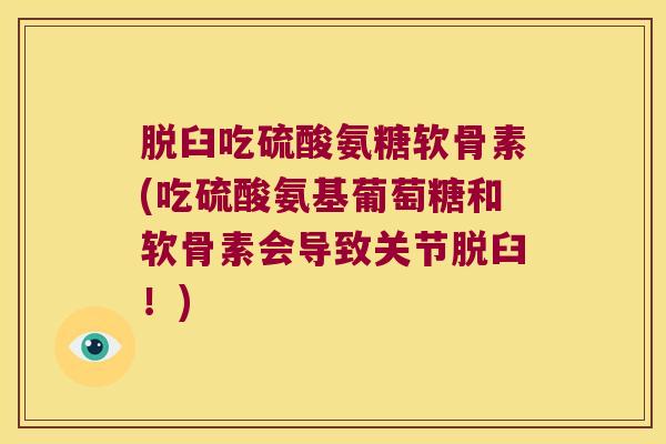 脱臼吃硫酸氨糖软骨素(吃硫酸氨基葡萄糖和软骨素会导致关节脱臼!) 脱臼吃硫酸氨糖软骨素(吃硫酸氨基葡萄糖和软骨素会导致关节脱臼!)