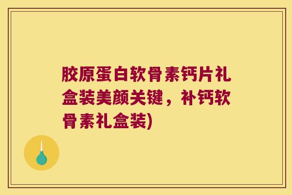 胶原蛋白软骨素钙片礼盒装美颜关键,补钙软骨素礼盒装) 胶原蛋白软骨素钙片礼盒装美颜关键,补钙软骨素礼盒装)