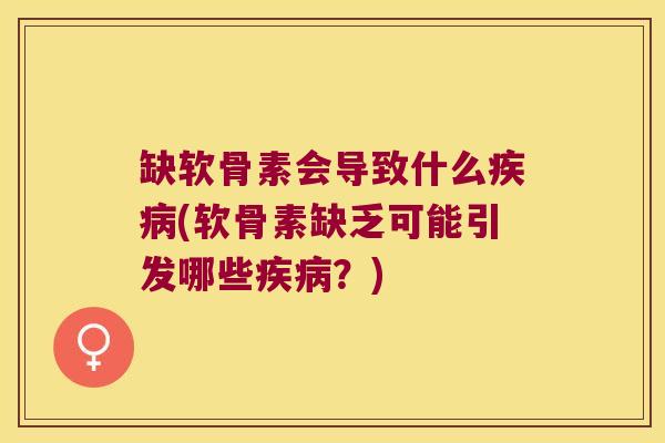 缺软骨素会导致什么(软骨素缺乏可能引发哪些?) 缺软骨素会导致什么(软骨素缺乏可能引发哪些?)
