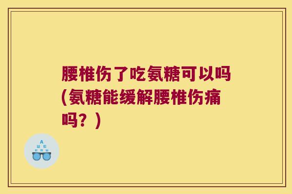 腰椎伤了吃氨糖可以吗(氨糖能缓解腰椎伤痛吗?) 腰椎伤了吃氨糖可以吗(氨糖能缓解腰椎伤痛吗?)