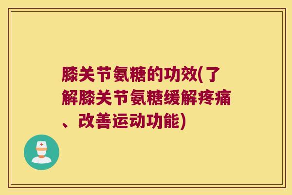 膝关节氨糖的功效(了解膝关节氨糖缓解、改善运动功能) 膝关节氨糖的功效(了解膝关节氨糖缓解、改善运动功能)