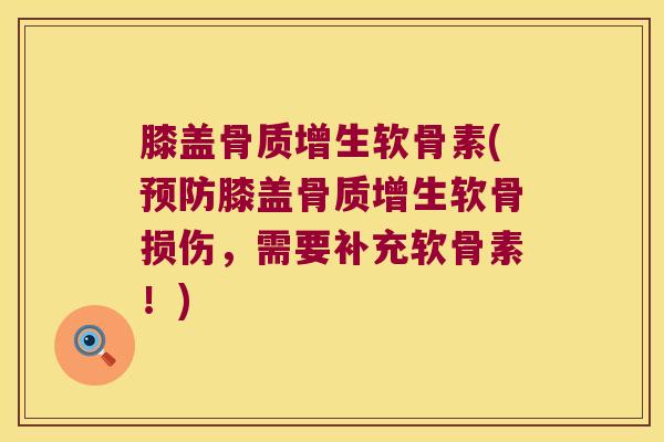 膝盖软骨素(膝盖软骨损伤,需要补充软骨素!) 膝盖软骨素(膝盖软骨损伤,需要补充软骨素!)