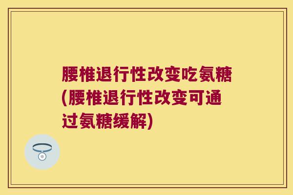 腰椎改变吃氨糖(腰椎改变可通过氨糖缓解)