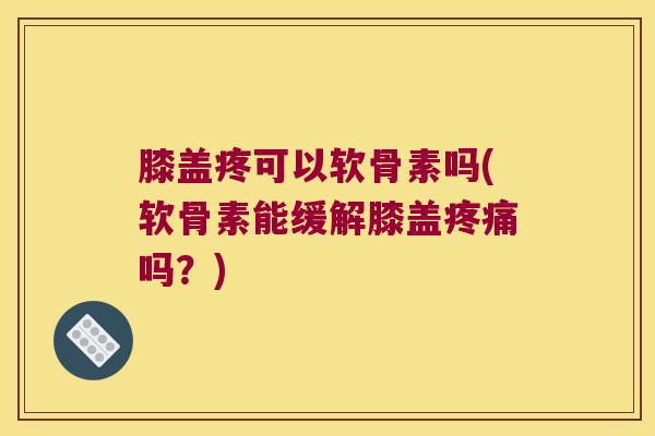 膝盖疼可以软骨素吗(软骨素能缓解膝盖吗?) 膝盖疼可以软骨素吗(软骨素能缓解膝盖吗?)