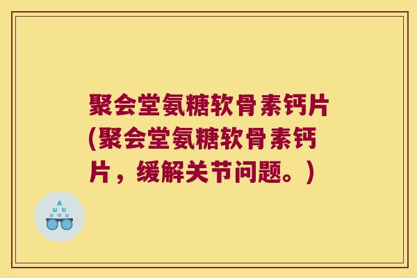 聚会堂氨糖软骨素钙片(聚会堂氨糖软骨素钙片,缓解关节问题。) 聚会堂氨糖软骨素钙片(聚会堂氨糖软骨素钙片,缓解关节问题。)