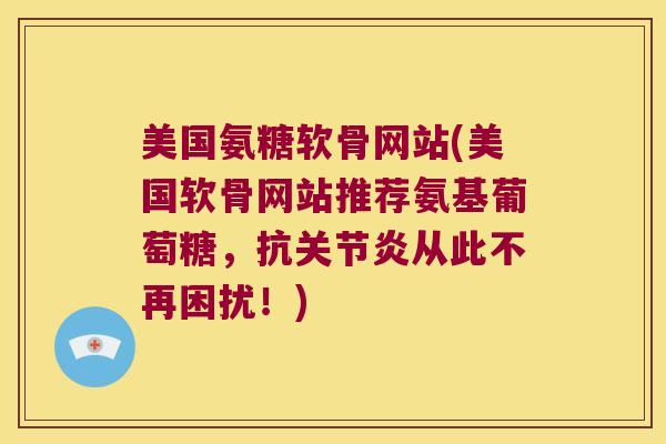 美国氨糖软骨网站(美国软骨网站推荐氨基葡萄糖,抗从此不再困扰!) 美国氨糖软骨网站(美国软骨网站推荐氨基葡萄糖,抗从此不再困扰!)