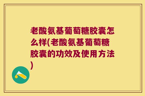 老酸氨基葡萄糖胶囊怎么样(老酸氨基葡萄糖胶囊的功效及使用方法) 老酸氨基葡萄糖胶囊怎么样(老酸氨基葡萄糖胶囊的功效及使用方法)