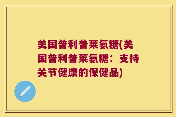 美国普利普莱氨糖(美国普利普莱氨糖：支持关节健康的保健品)