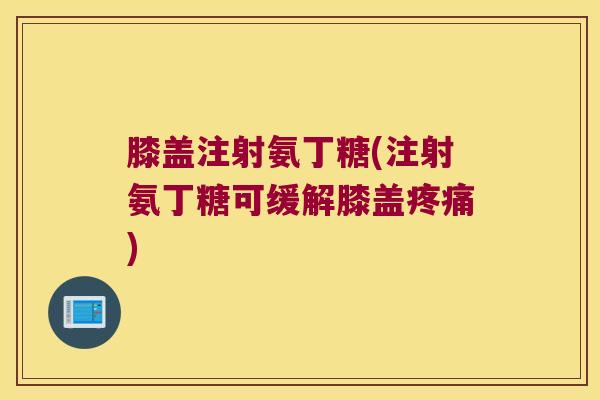 膝盖注射氨丁糖(注射氨丁糖可缓解膝盖)