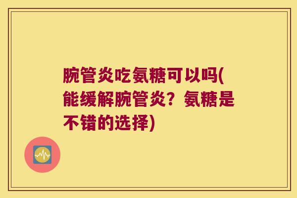 腕管炎吃氨糖可以吗(能缓解腕管炎？氨糖是不错的选择)