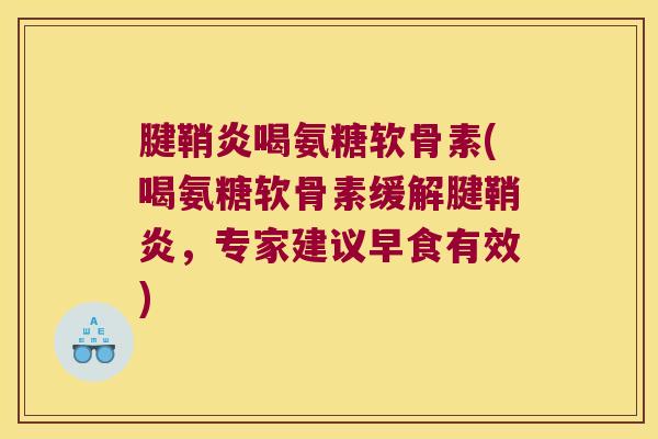 腱鞘炎喝氨糖软骨素(喝氨糖软骨素缓解腱鞘炎，专家建议早食有效)