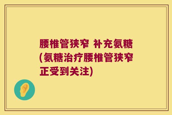 腰椎管狭窄 补充氨糖(氨糖腰椎管狭窄正受到关注) 腰椎管狭窄 补充氨糖(氨糖腰椎管狭窄正受到关注)