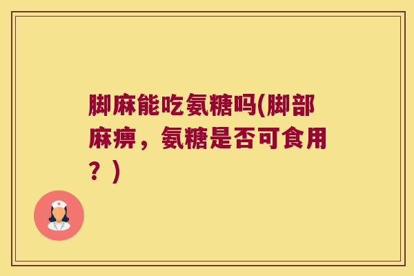 脚麻能吃氨糖吗(脚部麻痹，氨糖是否可食用？)