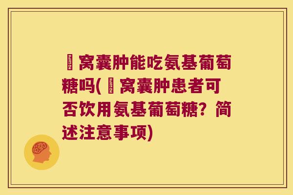 腘窝囊肿能吃氨基葡萄糖吗(腘窝囊肿患者可否饮用氨基葡萄糖?简述注意事项) 腘窝囊肿能吃氨基葡萄糖吗(腘窝囊肿患者可否饮用氨基葡萄糖?简述注意事项)
