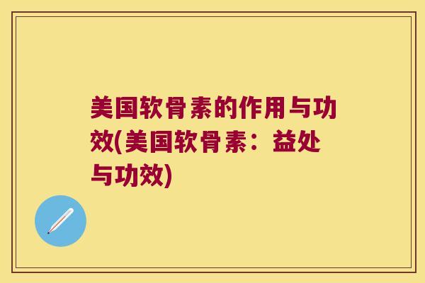 美国软骨素的作用与功效(美国软骨素：益处与功效)