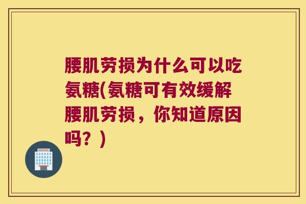 腰肌劳损为什么可以吃氨糖(氨糖可有效缓解腰肌劳损，你知道原因吗？)